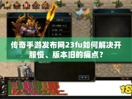 传奇手游发布网23fu如何解决开服慢、版本旧的痛点? 传奇手游发布网23fu如何解决开服慢、版本旧的痛点?