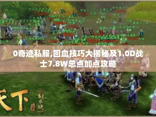 0奇迹私服,回血技巧大揭秘及1.0D战士7.8W总点加点攻略