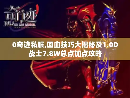 0奇迹私服,回血技巧大揭秘及1.0D战士7.8W总点加点攻略