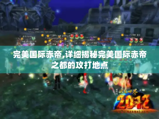 完美国际赤帝,详细揭秘完美国际赤帝之都的攻打地点 完美国际赤帝,详细揭秘完美国际赤帝之都的攻打地点