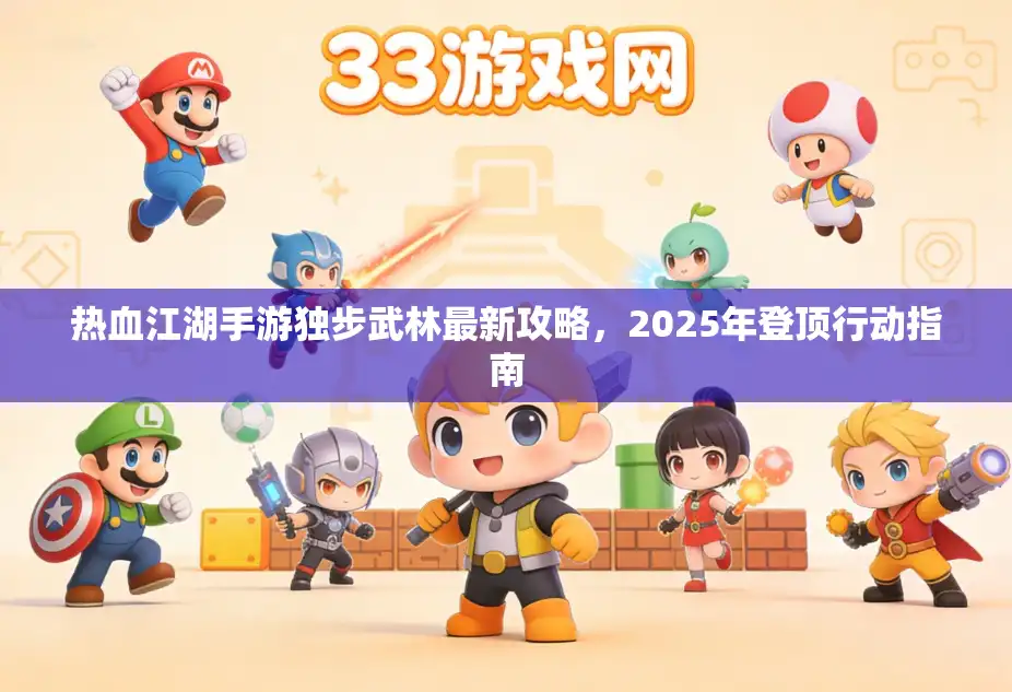 热血江湖手游独步武林最新攻略，2025年登顶行动指南