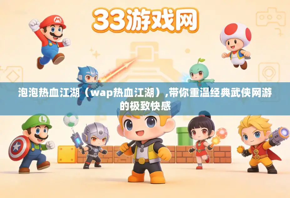 泡泡热血江湖（wap热血江湖）,带你重温经典武侠网游的极致快感