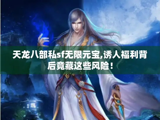 天龙八部私sf无限元宝,诱人福利背后竟藏这些风险！