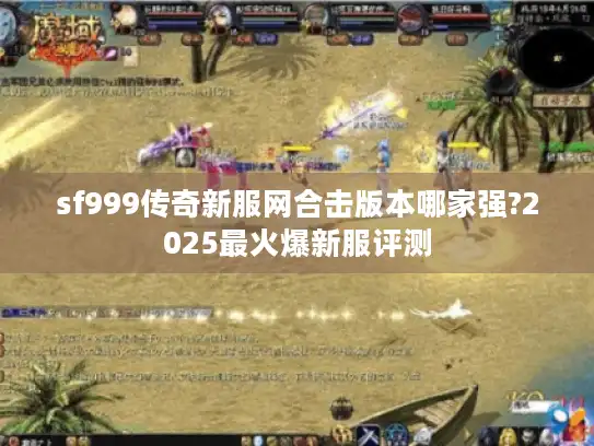 sf999传奇新服网合击版本哪家强?2025最火爆新服评测 sf999传奇新服网合击版本哪家强?2025最火爆新服评测