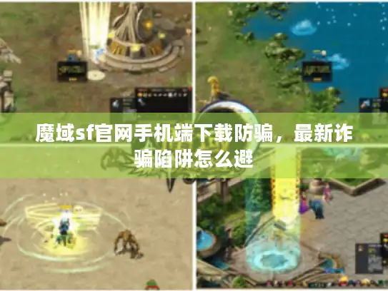 魔域sf官网手机端下载防骗，最新诈骗陷阱怎么避