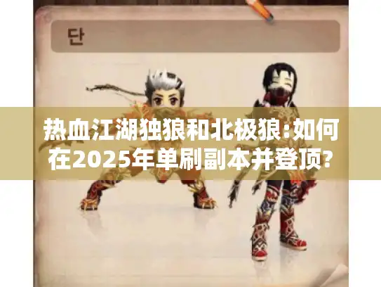 热血江湖独狼和北极狼:如何在2025年单刷副本并登顶? 热血江湖独狼和北极狼:如何在2025年单刷副本并登顶?