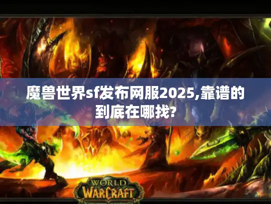 魔兽世界sf发布网服2025,靠谱的到底在哪找?