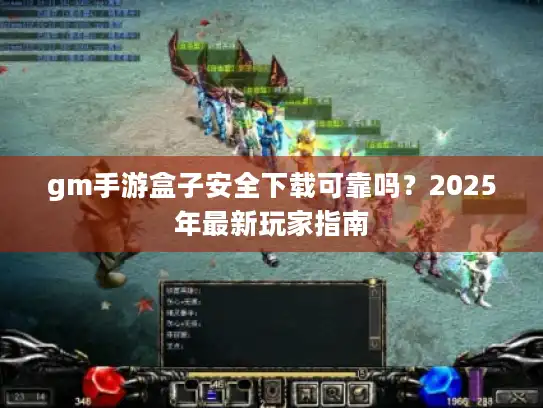 gm手游盒子安全下载可靠吗?2025年最新玩家指南 gm手游盒子安全下载可靠吗?2025年最新玩家指南