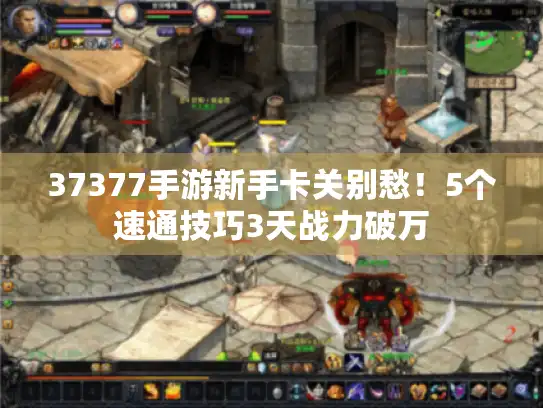 37377手游新手卡关别愁！5个速通技巧3天战力破万