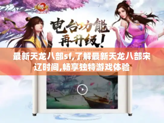 最新天龙八部sf,了解最新天龙八部宋辽时间,畅享独特游戏体验