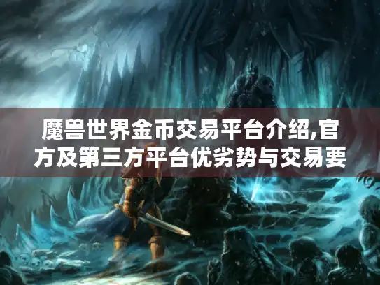 魔兽世界金币交易平台介绍,官方及第三方平台优劣势与交易要点