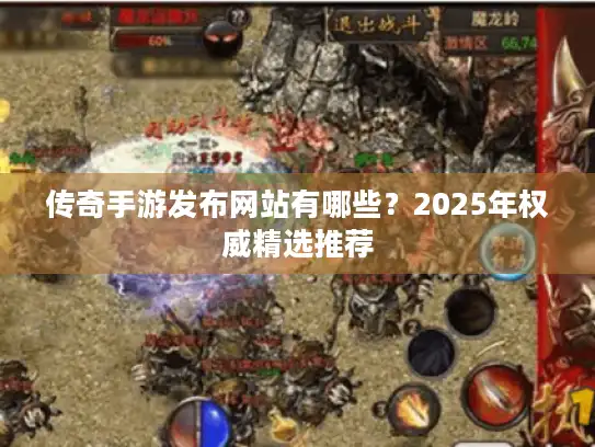 传奇手游发布网站有哪些?2025年权威精选推荐 传奇手游发布网站有哪些?2025年权威精选推荐