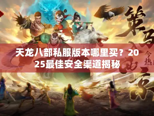 天龙八部私服版本哪里买？2025最佳安全渠道揭秘