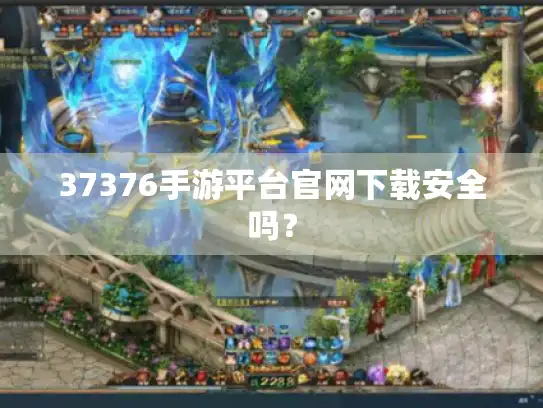 37376手游平台官网下载安全吗? 37376手游平台官网下载安全吗?