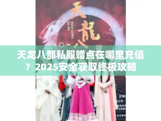 天龙八部私服赠点在哪里充值？2025安全获取终极攻略