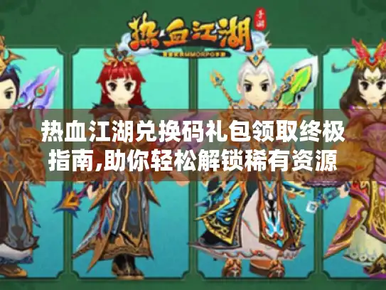 热血江湖兑换码礼包领取终极指南,助你轻松解锁稀有资源 热血江湖兑换码礼包领取终极指南,助你轻松解锁稀有资源