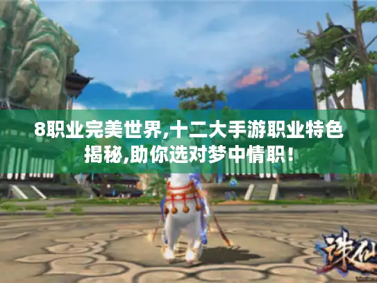 8职业完美世界,十二大手游职业特色揭秘,助你选对梦中情职！