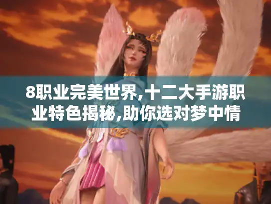 8职业完美世界,十二大手游职业特色揭秘,助你选对梦中情职！