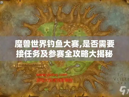 魔兽世界钓鱼大赛,是否需要接任务及参赛全攻略大揭秘