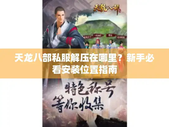 天龙八部私服解压在哪里？新手必看安装位置指南