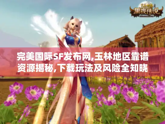 完美国际SF发布网,玉林地区靠谱资源揭秘,下载玩法及风险全知晓