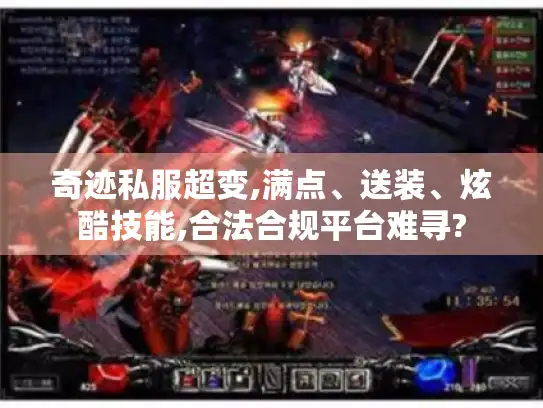 奇迹私服超变,满点、送装、炫酷技能,合法合规平台难寻?