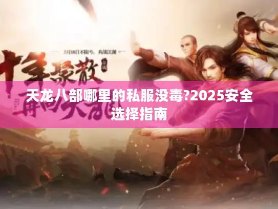 天龙八部哪里的私服没毒?2025安全选择指南