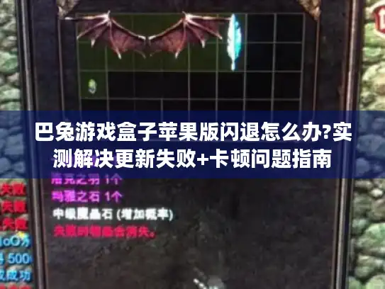 巴兔游戏盒子苹果版闪退怎么办?实测解决更新失败+卡顿问题指南 巴兔游戏盒子苹果版闪退怎么办?实测解决更新失败+卡顿问题指南