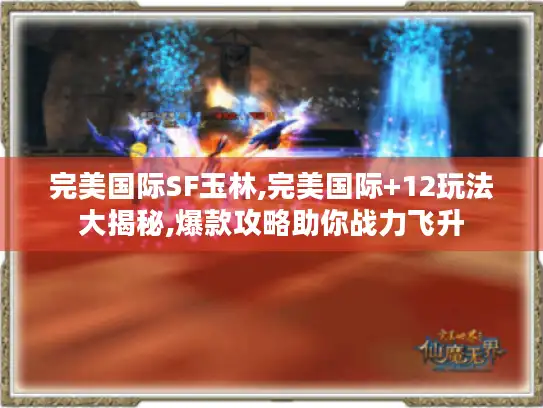 完美国际SF玉林,完美国际+12玩法大揭秘,爆款攻略助你战力飞升