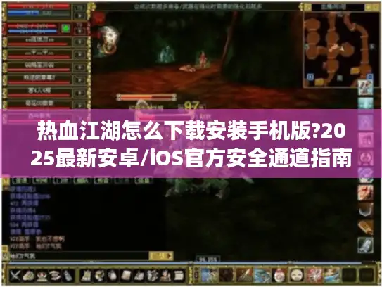 热血江湖怎么下载安装手机版?2025最新安卓/iOS官方安全通道指南