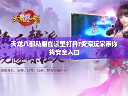 天龙八部私服在哪里打开?资深玩家带你找安全入口 天龙八部私服在哪里打开?资深玩家带你找安全入口