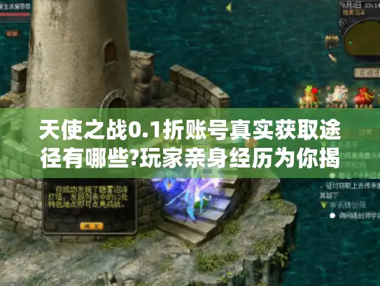 天使之战0.1折账号真实获取途径有哪些?玩家亲身经历为你揭晓内幕! 天使之战0.1折账号真实获取途径有哪些?玩家亲身经历为你揭晓内幕!