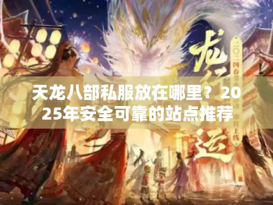 天龙八部私服放在哪里？2025年安全可靠的站点推荐