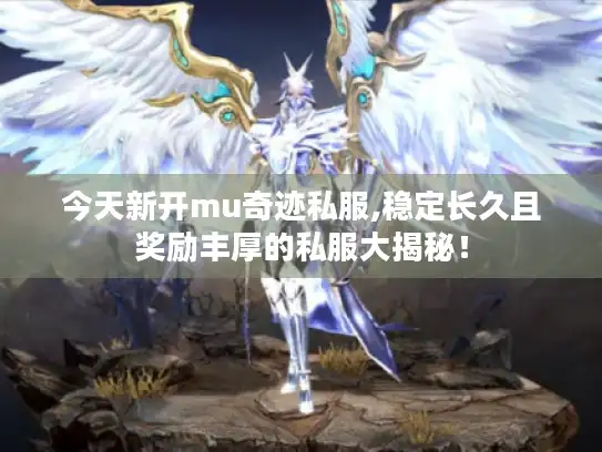 今天新开mu奇迹私服,稳定长久且奖励丰厚的私服大揭秘！