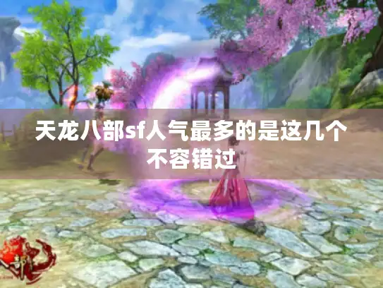 天龙八部sf人气最多的是这几个不容错过