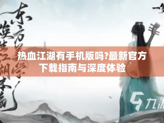 热血江湖有手机版吗?最新官方下载指南与深度体验