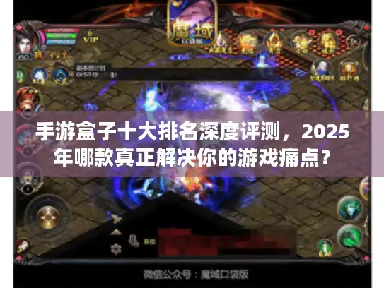 手游盒子十大排名深度评测，2025年哪款真正解决你的游戏痛点？