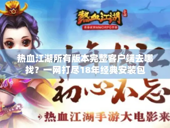 热血江湖所有版本完整客户端去哪找？一网打尽18年经典安装包