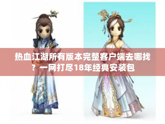 热血江湖所有版本完整客户端去哪找？一网打尽18年经典安装包