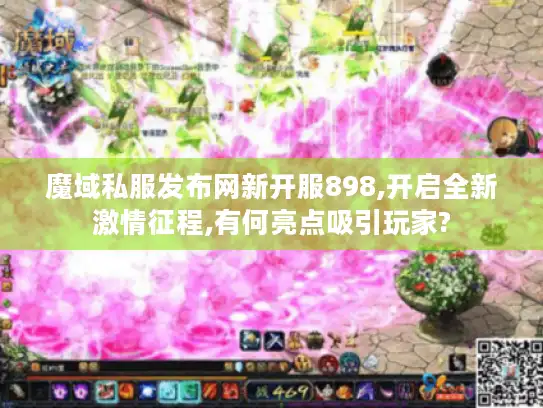 魔域私服发布网新开服898,开启全新激情征程,有何亮点吸引玩家?