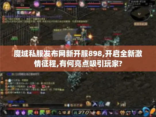 魔域私服发布网新开服898,开启全新激情征程,有何亮点吸引玩家?