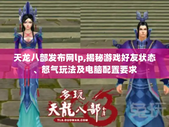 天龙八部发布网lp,揭秘游戏好友状态、怒气玩法及电脑配置要求 天龙八部发布网lp,揭秘游戏好友状态、怒气玩法及电脑配置要求