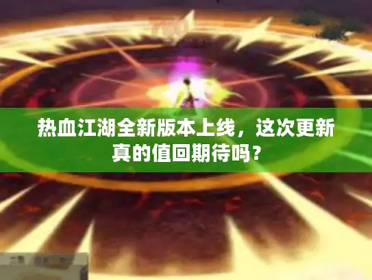 热血江湖全新版本上线，这次更新真的值回期待吗？