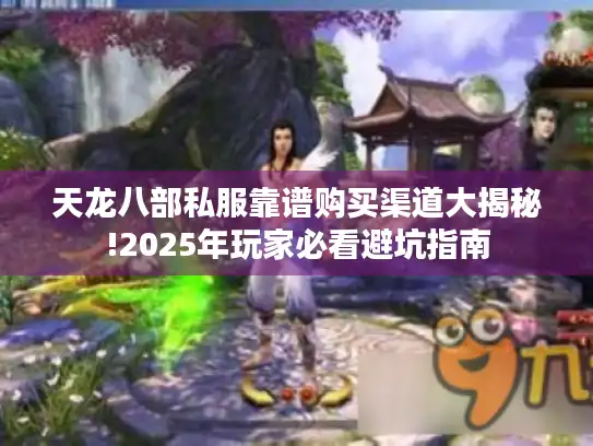 天龙八部私服靠谱购买渠道大揭秘!2025年玩家必看避坑指南 天龙八部私服靠谱购买渠道大揭秘!2025年玩家必看避坑指南