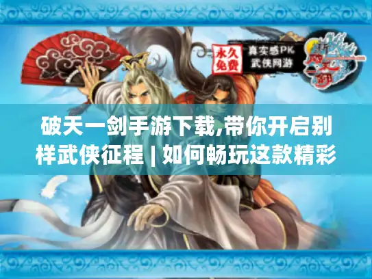 破天一剑手游下载,带你开启别样武侠征程 | 如何畅玩这款精彩手游?
