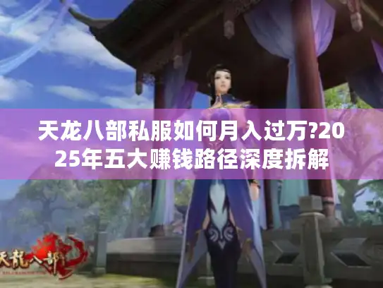天龙八部私服如何月入过万?2025年五大赚钱路径深度拆解 天龙八部私服如何月入过万?2025年五大赚钱路径深度拆解