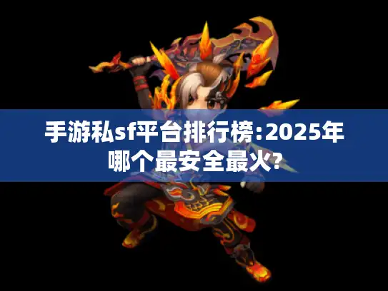 手游私sf平台排行榜:2025年哪个最安全最火? 手游私sf平台排行榜:2025年哪个最安全最火?