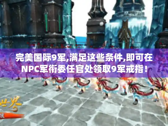 完美国际9军,满足这些条件,即可在NPC军衔委任官处领取9军戒指！