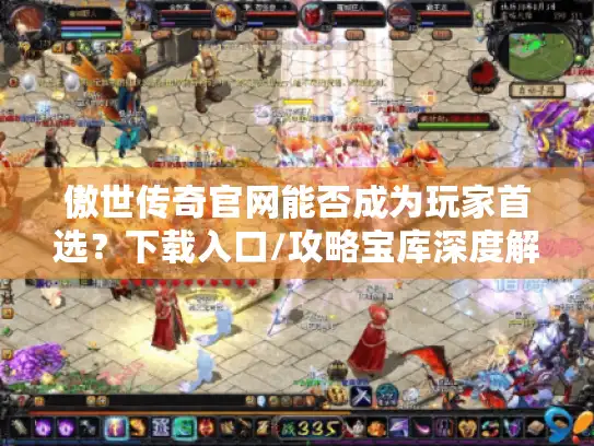 傲世传奇官网能否成为玩家首选？下载入口/攻略宝库深度解析
