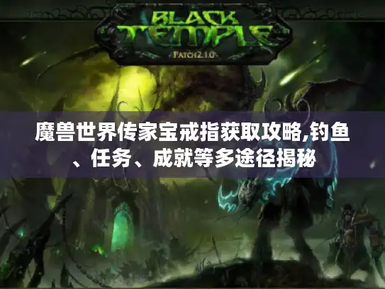 魔兽世界传家宝戒指获取攻略,钓鱼、任务、成就等多途径揭秘